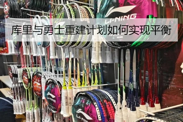 库里与勇士重建计划如何实现平衡