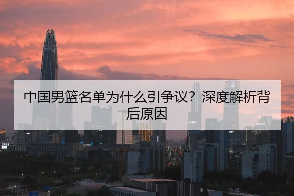 中国男篮名单为什么引争议？深度解析背后原因