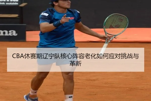 CBA休赛期辽宁队核心阵容老化如何应对挑战与革新